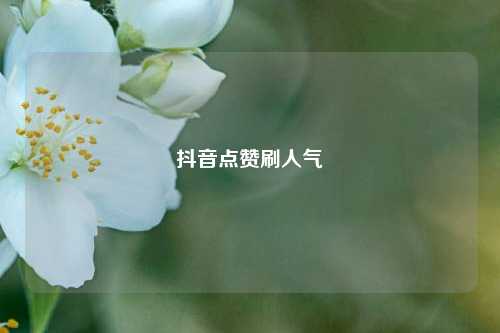 抖音点赞刷人气